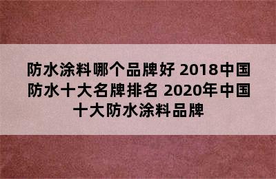 防水涂料哪个品牌好 2018中国防水十大名牌排名 2020年中国十大防水涂料品牌